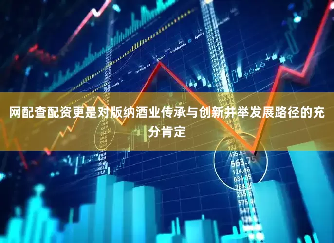 网配查配资更是对版纳酒业传承与创新并举发展路径的充分肯定