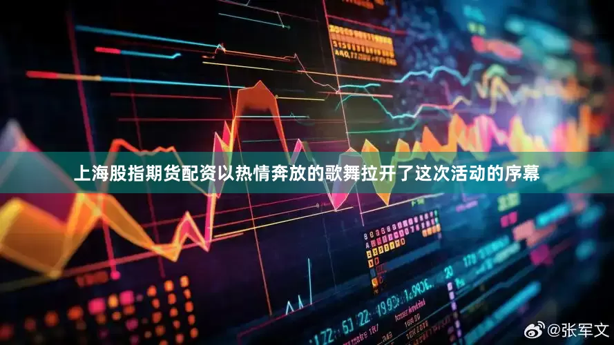 上海股指期货配资以热情奔放的歌舞拉开了这次活动的序幕