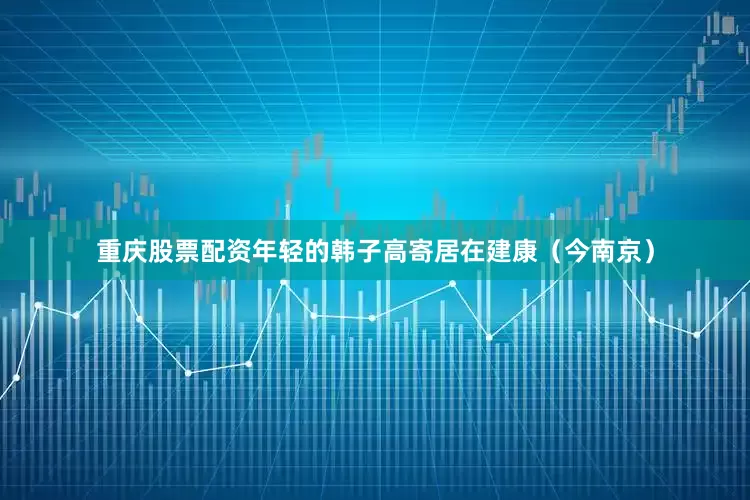重庆股票配资年轻的韩子高寄居在建康（今南京）