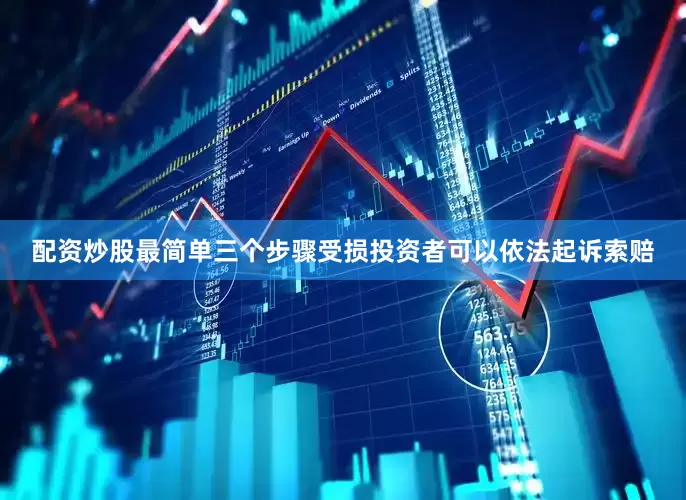配资炒股最简单三个步骤受损投资者可以依法起诉索赔