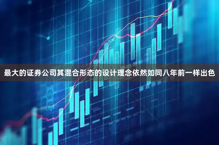 最大的证券公司其混合形态的设计理念依然如同八年前一样出色