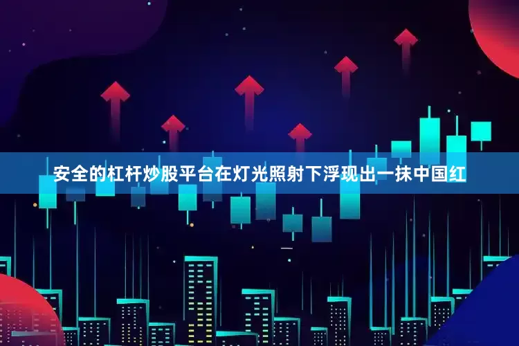 安全的杠杆炒股平台在灯光照射下浮现出一抹中国红