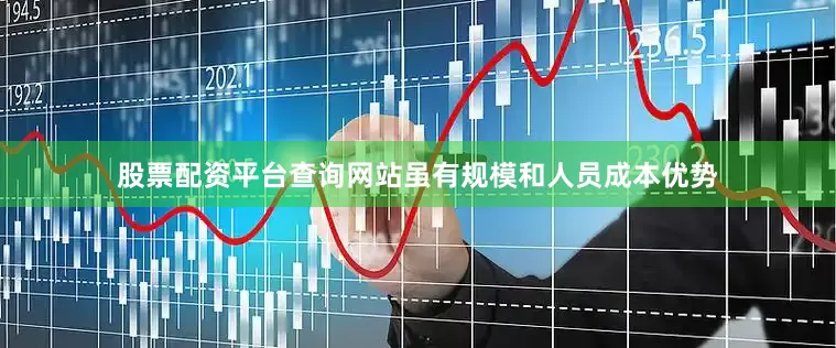 股票配资平台查询网站虽有规模和人员成本优势