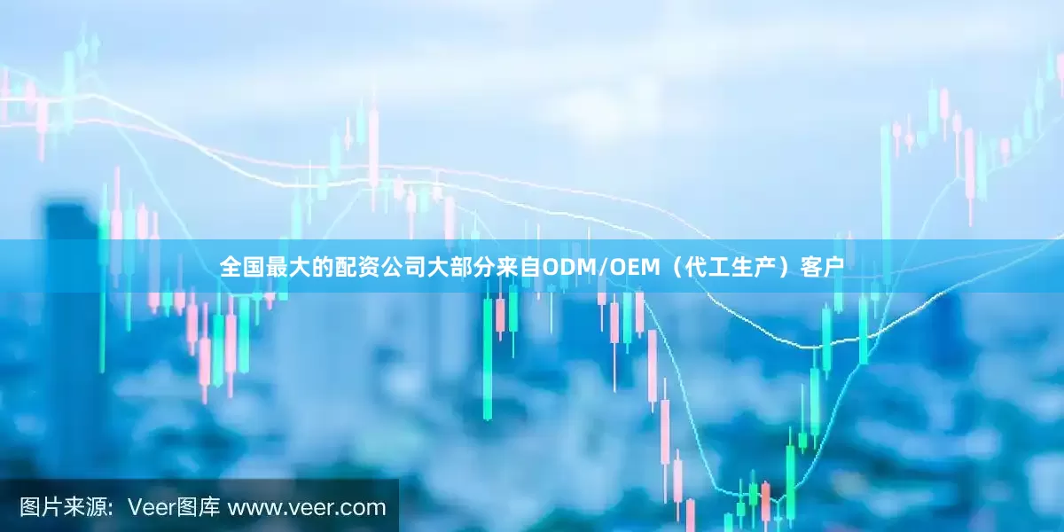 全国最大的配资公司大部分来自ODM/OEM（代工生产）客户