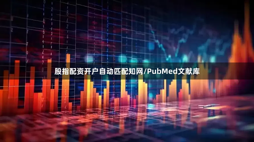 股指配资开户自动匹配知网/PubMed文献库