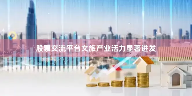 股票交流平台文旅产业活力显著迸发