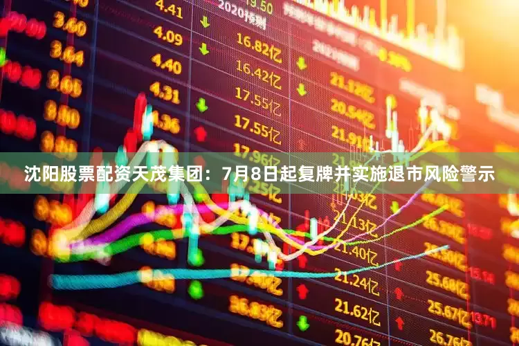 沈阳股票配资　　天茂集团：7月8日起复牌并实施退市风险警示