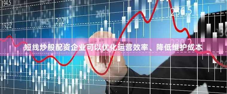 短线炒股配资企业可以优化运营效率、降低维护成本