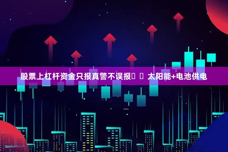 股票上杠杆资金只报真警不误报☀️太阳能+电池供电