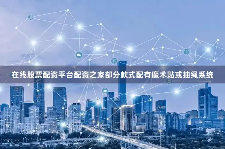 在线股票配资平台配资之家部分款式配有魔术贴或抽绳系统