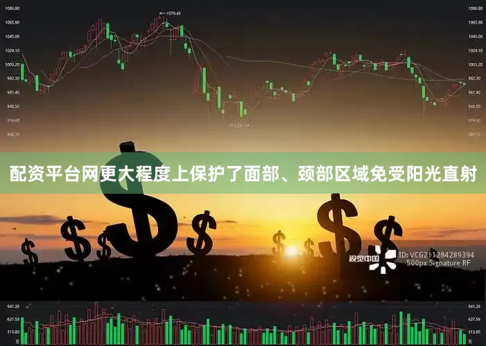 配资平台网更大程度上保护了面部、颈部区域免受阳光直射