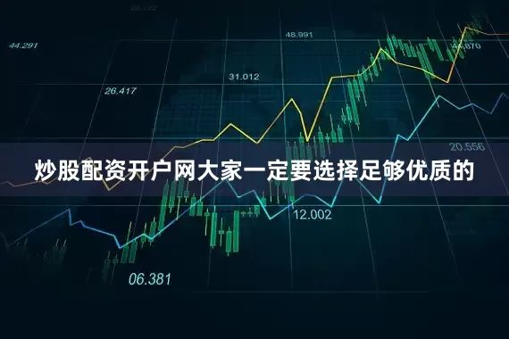 炒股配资开户网大家一定要选择足够优质的