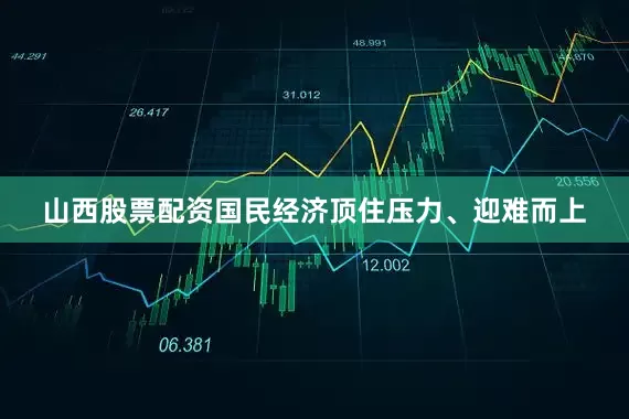 山西股票配资国民经济顶住压力、迎难而上