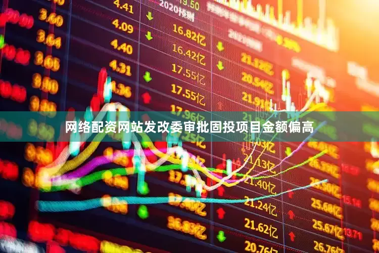网络配资网站发改委审批固投项目金额偏高