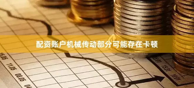 配资账户机械传动部分可能存在卡顿