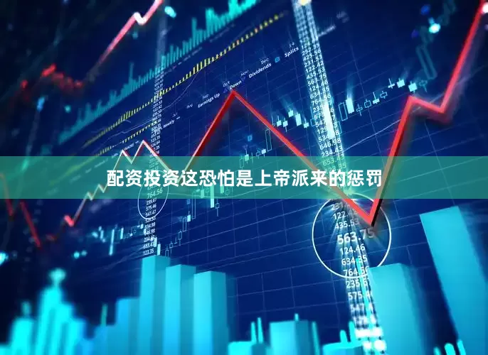 配资投资这恐怕是上帝派来的惩罚