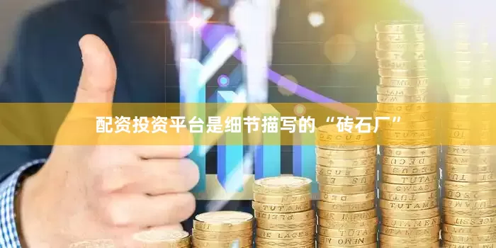配资投资平台是细节描写的 “砖石厂”