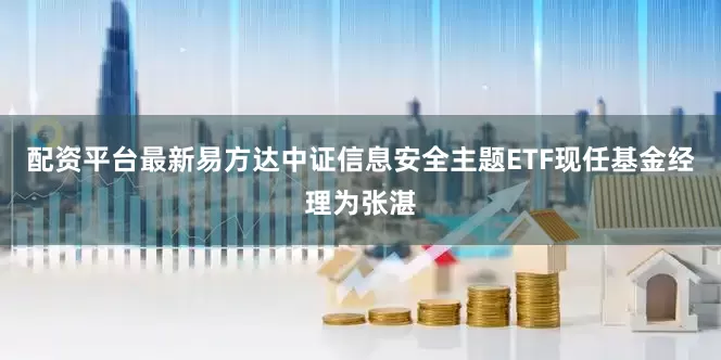 配资平台最新易方达中证信息安全主题ETF现任基金经理为张湛