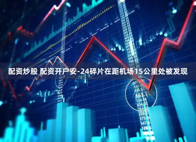 配资炒股 配资开户安-24碎片在距机场15公里处被发现