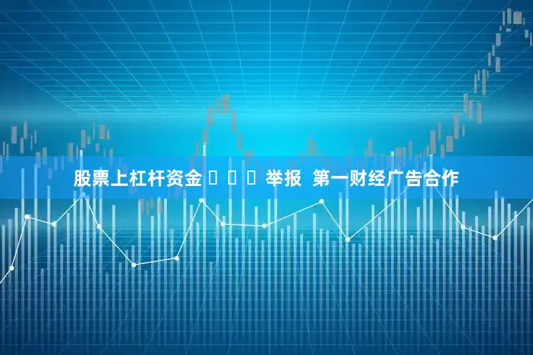 股票上杠杆资金 ​​​举报  第一财经广告合作