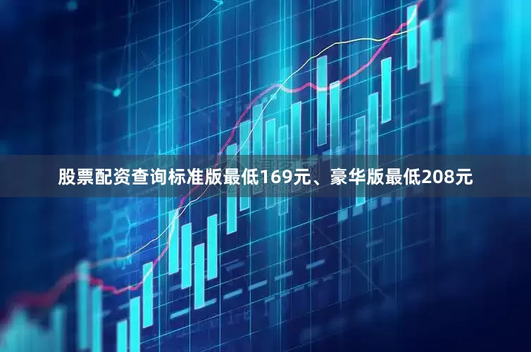 股票配资查询标准版最低169元、豪华版最低208元