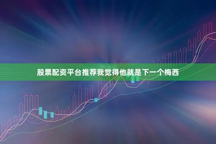 股票配资平台推荐我觉得他就是下一个梅西