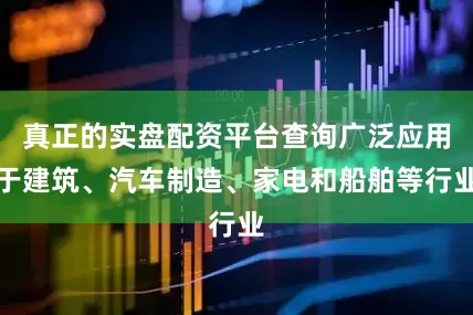 真正的实盘配资平台查询广泛应用于建筑、汽车制造、家电和船舶等行业