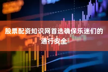 股票配资知识网首选确保乐迷们的通行安全