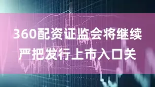 360配资证监会将继续严把发行上市入口关