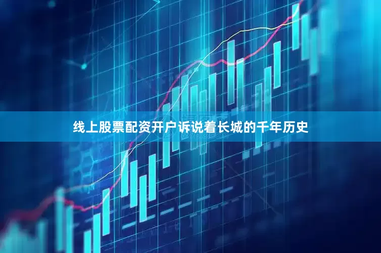 线上股票配资开户诉说着长城的千年历史