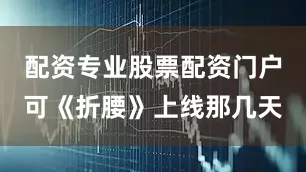 配资专业股票配资门户可《折腰》上线那几天