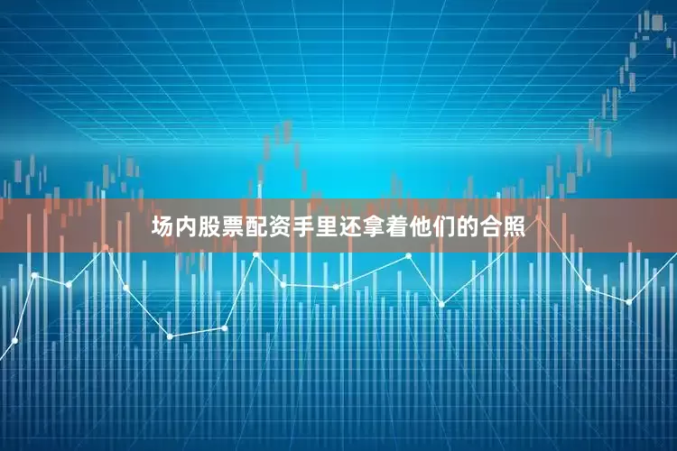 场内股票配资手里还拿着他们的合照
