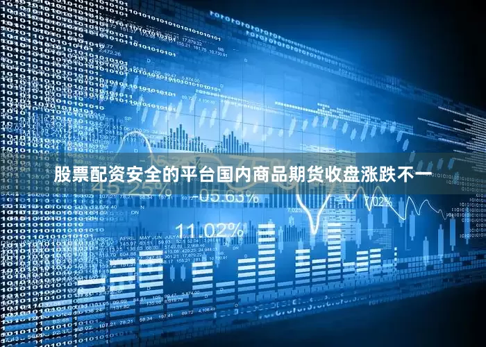 股票配资安全的平台国内商品期货收盘涨跌不一