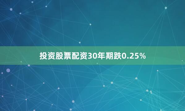 投资股票配资30年期跌0.25%
