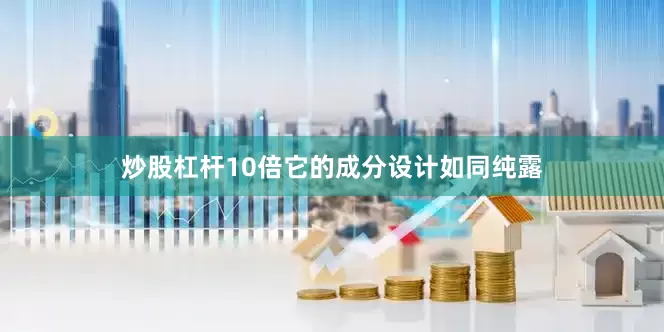 炒股杠杆10倍它的成分设计如同纯露