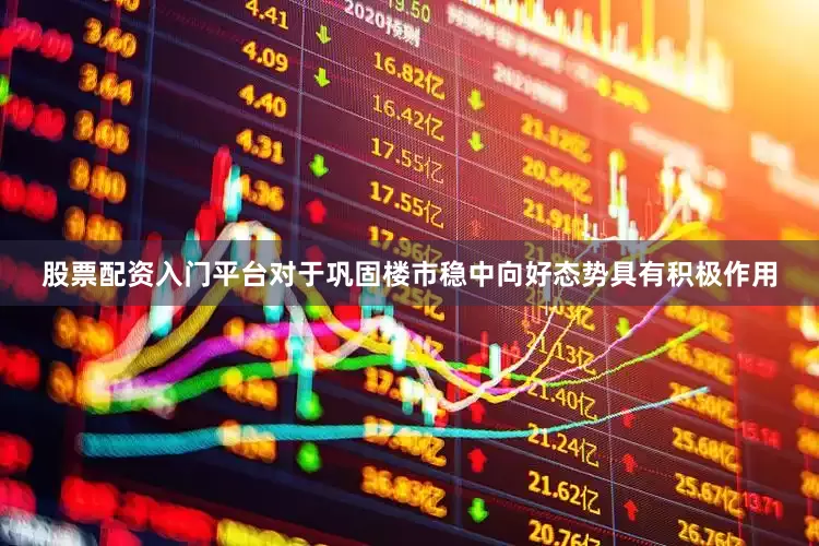 股票配资入门平台对于巩固楼市稳中向好态势具有积极作用