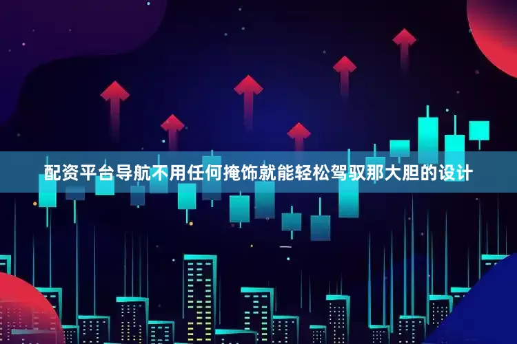 配资平台导航不用任何掩饰就能轻松驾驭那大胆的设计