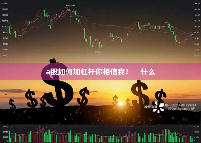 a股如何加杠杆你相信我！    什么
