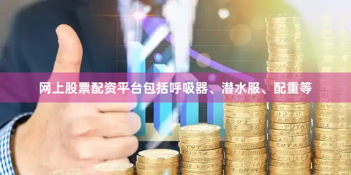 网上股票配资平台包括呼吸器、潜水服、配重等