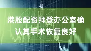 港股配资拜登办公室确认其手术恢复良好