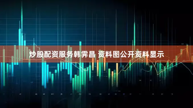 炒股配资服务韩霁昌 资料图公开资料显示