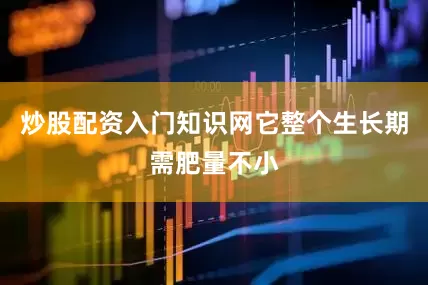 炒股配资入门知识网它整个生长期需肥量不小