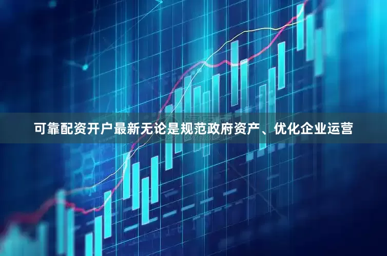 可靠配资开户最新无论是规范政府资产、优化企业运营