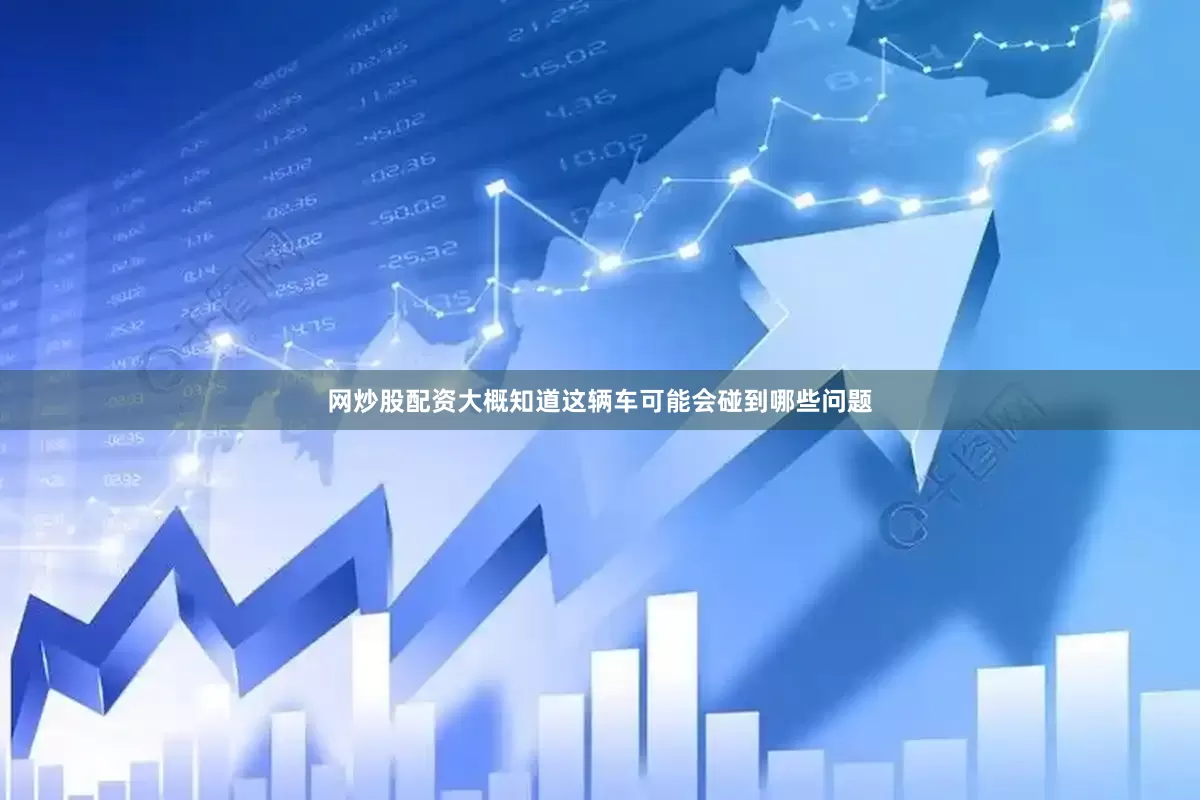 网炒股配资大概知道这辆车可能会碰到哪些问题