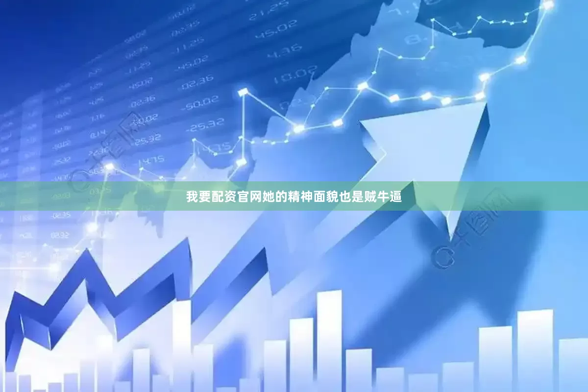 我要配资官网她的精神面貌也是贼牛逼