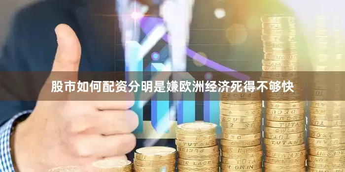 股市如何配资分明是嫌欧洲经济死得不够快