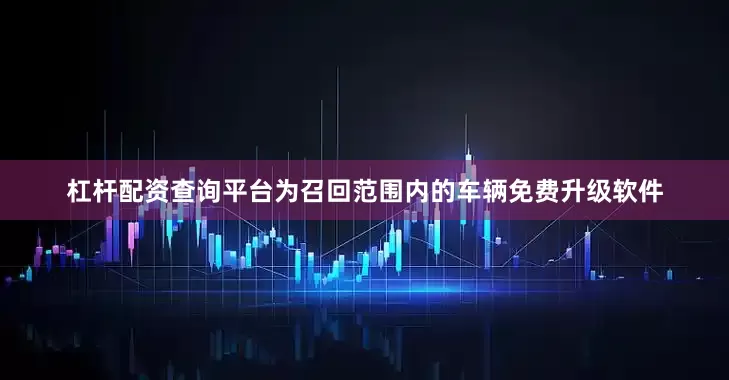 杠杆配资查询平台为召回范围内的车辆免费升级软件