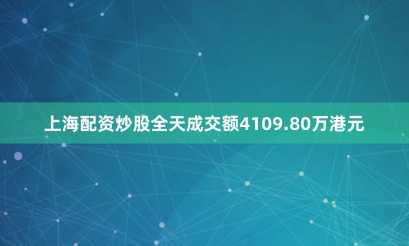 上海配资炒股全天成交额4109.80万港元