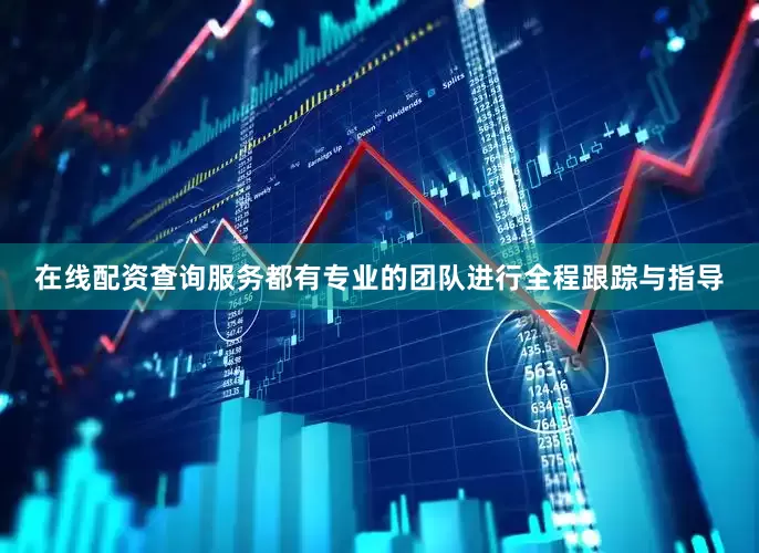 在线配资查询服务都有专业的团队进行全程跟踪与指导