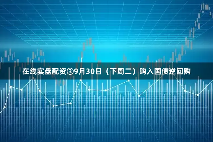 在线实盘配资③9月30日（下周二）购入国债逆回购
